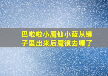 巴啦啦小魔仙小蓝从镜子里出来后魔镜去哪了