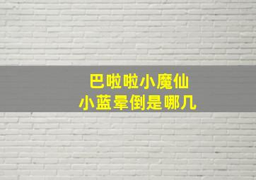 巴啦啦小魔仙小蓝晕倒是哪几