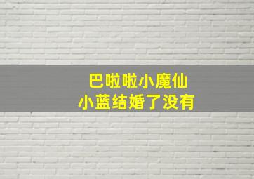 巴啦啦小魔仙小蓝结婚了没有