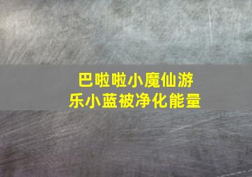 巴啦啦小魔仙游乐小蓝被净化能量