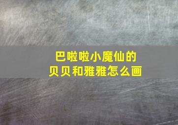 巴啦啦小魔仙的贝贝和雅雅怎么画