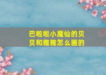 巴啦啦小魔仙的贝贝和雅雅怎么画的