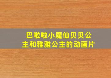 巴啦啦小魔仙贝贝公主和雅雅公主的动画片