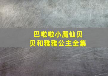 巴啦啦小魔仙贝贝和雅雅公主全集