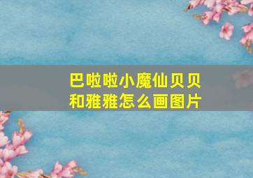 巴啦啦小魔仙贝贝和雅雅怎么画图片