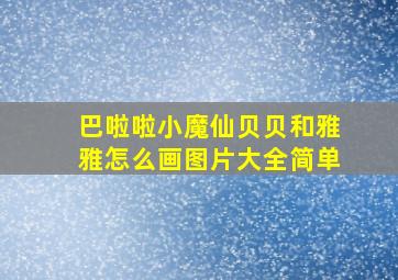 巴啦啦小魔仙贝贝和雅雅怎么画图片大全简单