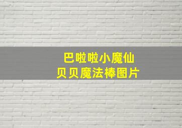 巴啦啦小魔仙贝贝魔法棒图片