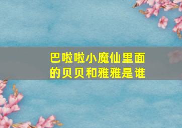 巴啦啦小魔仙里面的贝贝和雅雅是谁