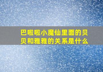 巴啦啦小魔仙里面的贝贝和雅雅的关系是什么