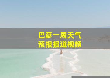 巴彦一周天气预报报道视频