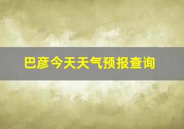 巴彦今天天气预报查询