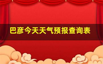 巴彦今天天气预报查询表