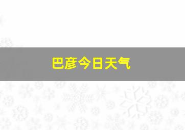 巴彦今日天气