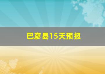 巴彦县15天预报