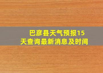 巴彦县天气预报15天查询最新消息及时间