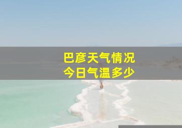 巴彦天气情况今日气温多少