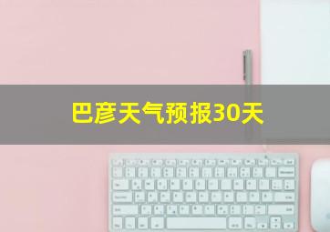 巴彦天气预报30天