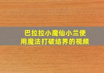 巴拉拉小魔仙小兰使用魔法打破结界的视频