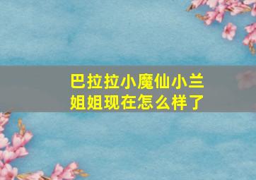 巴拉拉小魔仙小兰姐姐现在怎么样了