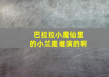 巴拉拉小魔仙里的小兰是谁演的啊