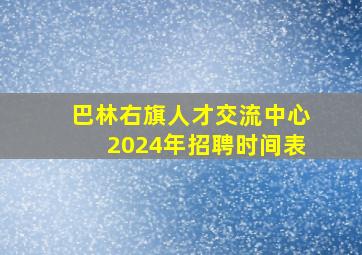 巴林右旗人才交流中心2024年招聘时间表