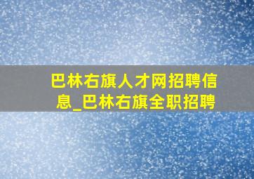 巴林右旗人才网招聘信息_巴林右旗全职招聘