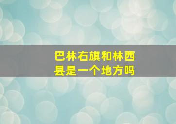 巴林右旗和林西县是一个地方吗