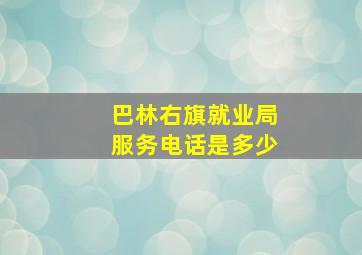 巴林右旗就业局服务电话是多少