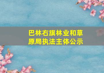 巴林右旗林业和草原局执法主体公示