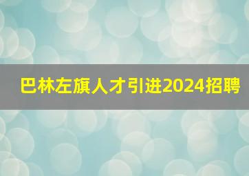 巴林左旗人才引进2024招聘