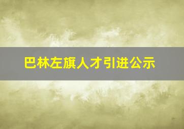 巴林左旗人才引进公示