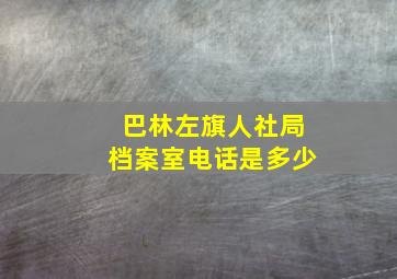 巴林左旗人社局档案室电话是多少