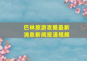 巴林旅游攻略最新消息新闻报道视频