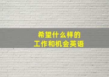 希望什么样的工作和机会英语