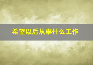 希望以后从事什么工作