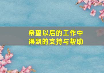 希望以后的工作中得到的支持与帮助