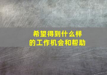 希望得到什么样的工作机会和帮助