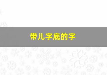 带儿字底的字