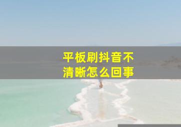 平板刷抖音不清晰怎么回事