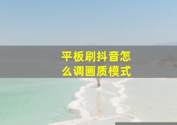 平板刷抖音怎么调画质模式