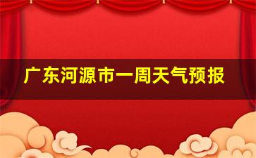 广东河源市一周天气预报