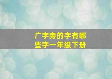 广字旁的字有哪些字一年级下册