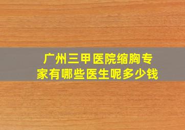 广州三甲医院缩胸专家有哪些医生呢多少钱