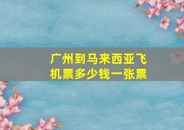 广州到马来西亚飞机票多少钱一张票