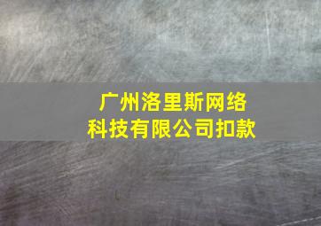 广州洛里斯网络科技有限公司扣款