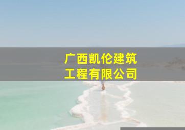 广西凯伦建筑工程有限公司