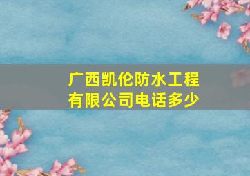 广西凯伦防水工程有限公司电话多少