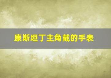 康斯坦丁主角戴的手表