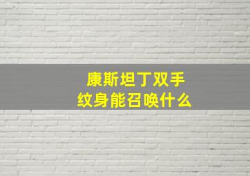 康斯坦丁双手纹身能召唤什么