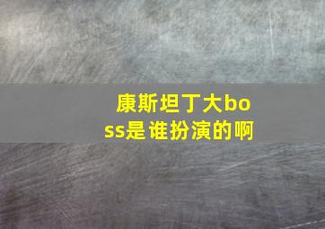 康斯坦丁大boss是谁扮演的啊